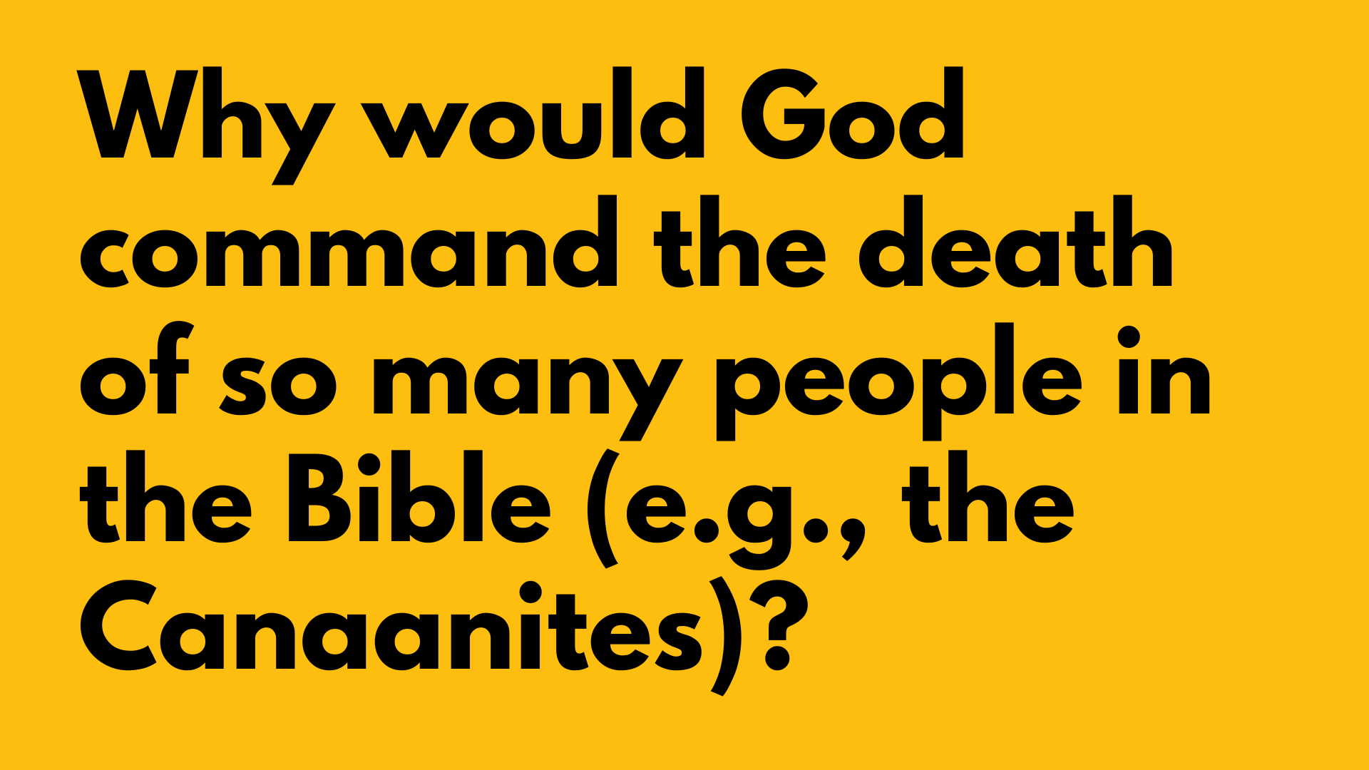 Why would God command the death of so many people in the Bible (e.g., the Canaanites)?